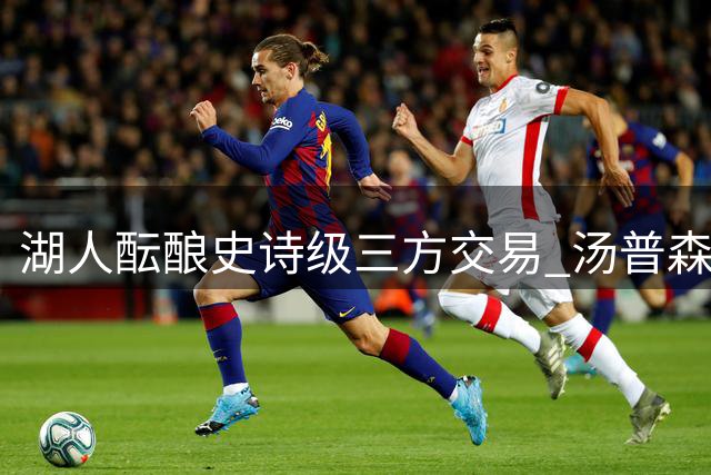 湖人酝酿史诗级三方交易 汤普森携手华盛顿或空降洛杉矶