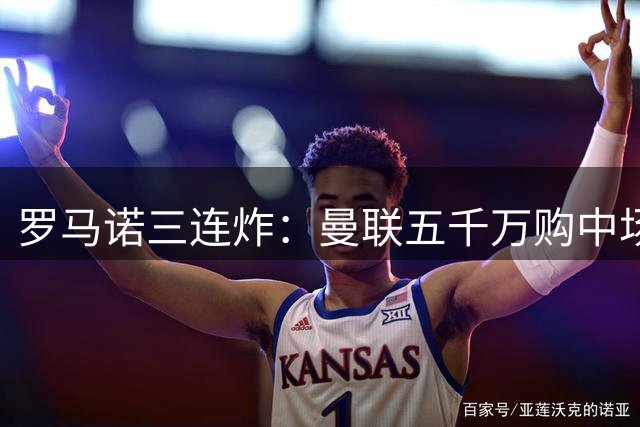 罗马诺三连炸：曼联五千万购中场，皇马续约断红魔念想，巴萨再报猛价