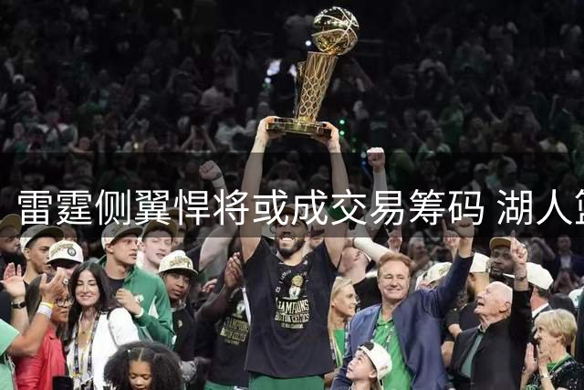 雷霆侧翼悍将或成交易筹码 湖人篮网虎视眈眈争夺防守尖兵